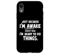just because i'm awake doesn't mean i'm ready to do things Case for iPhone XR
