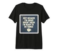 Just Because I'm Awake Doesn't Mean I'm Ready to Do Things Premium T-Shirt