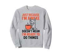 Just Because I'm Awake Doesn't Mean I'm Ready To Do Things Sweatshirt