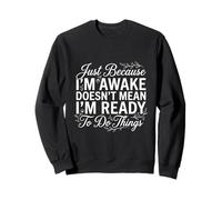 Just Because I'm Awake Doesn't Mean I'm Ready To Do Things Sweatshirt