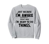 just because i'm awake doesn't mean i'm ready to do things Sweatshirt