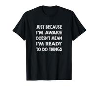 Just Because I'm Awake Doesn't Mean I'm Ready to do Things T-Shirt