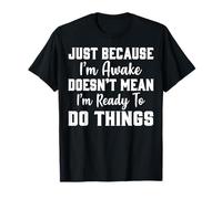 Just Because I'm Awake Doesn't Mean I'm Ready To Do Things T-Shirt