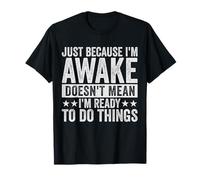 Just Because I'm Awake Doesn't Mean I'm Ready to Do Things T-Shirt