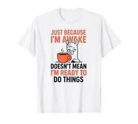 Just Because I'm Awake Doesn't Mean I'm Ready to Do Things T-Shirt