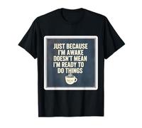 Just Because I'm Awake Doesn't Mean I'm Ready to Do Things T-Shirt