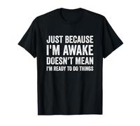 Just Because I'm Awake Doesn't Mean I'm Ready To Do Things T-Shirt