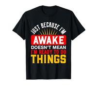 Just Because I'm Awake Doesn't Mean I'm Ready to Do Things T-Shirt