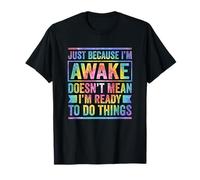 Just Because I'm Awake Doesn't Mean I'm Ready To Do Things T-Shirt