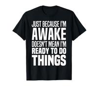 Just Because I'm Awake Doesn't Mean I'm Ready To Do Things T-Shirt