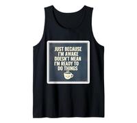 Just Because I'm Awake Doesn't Mean I'm Ready to Do Things Tank Top