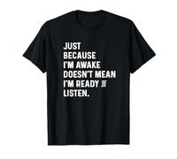 Just Because I'm Awake Doesn't Mean I'm Ready To Listen T-Shirt