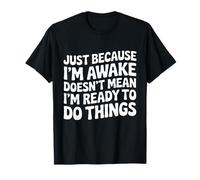 Just Because I'm Awake Doesn't Mean Ready To Do Things T-Shirt