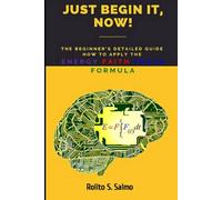 Just Begin It, Now!: The Beginner's Detailed Guide How to Apply the Energy Faith Focus Formula