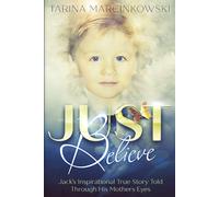 Just Believe: Jack's Inspirational True Story told Through His Mothers Eyes