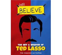 Just Believe - The Wit and Wisdom of Ted Lasso : Fully Independent and Unofficial