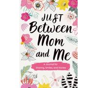 Just Between Mom and Me: A Journal for Sharing, Smiles, and Stories Between Mom and Daughter