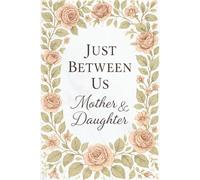 Just Between Us Mother and Daughter: A Back and Forth Journal Between Grown-Up and Kid