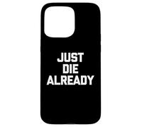 Just Die Already - Funny Saying Sarcastic Cute Cool Novelty Case for iPhone 15 Pro Max