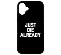 Just Die Already - Funny Saying Sarcastic Cute Cool Novelty Case for iPhone 16 Plus