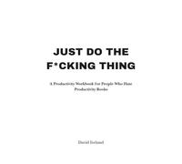 Just Do the F*cking Thing: A Productivity Workbook for People Who Hate Productivity Books