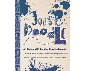 Just Doodle, Art Journal With Creative Drawing Prompts: 200+ Illustrated Prompts to Let Your Imagination Flow, Find Your Inner Artist In The Moment Of Mindfulness