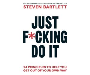 Just F*cking Do It : 24 Principles to Help You Get Out of Your Own Way