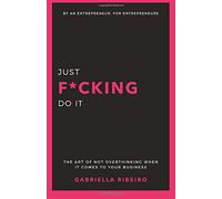 Just F*cking Do It: The art of not overthinking when it comes to your business