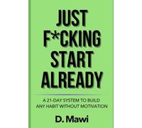 Just F*cking Start Already: A 21-Day System to Build Any Habit Without Motivation