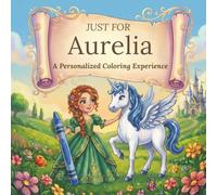Just for Aurelia: A Personalized Coloring Experience: 50 total coloring pages | 28 coloring pages featuring Aurelia's name | 22 coloring pages themed for girls (Personalized Coloring Book Series)