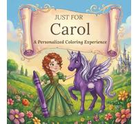 Just for Carol: A Personalized Coloring Experience: 50 total coloring pages | 28 coloring pages featuring Carol’s name | 22 coloring pages themed for girls (Personalized Coloring Book Series)