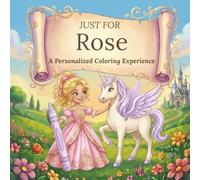 Just for Rose: A Personalized Coloring Experience: 50 total coloring pages | 28 coloring pages featuring Rose's name | 22 coloring pages themed for girls (Personalized Coloring Book Series)
