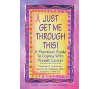 Just Get Me Through This! Revised And Updated: A Practical Guide to Coping with Breast Cancer
