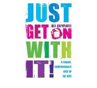 [ JUST GET ON WITH IT! A CARING, COMPASSIONATE KICK UP THE ASS! ] By Campbell, Ali ( AUTHOR ) Jan-2010[ Paperback ]
