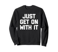 Just Get On With It - Fun Saying Sarcastic Cute Cool Novelty Sweatshirt