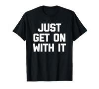 Just Get On with It - Fun Saying Sarcastic Cute Cool Novelty T-Shirt