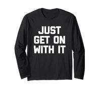 Just Get On with It - Funny Saying Sarcastic Humor Novelty Long Sleeve T-Shirt