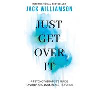 Just Get Over It: A psychotherapists guide to grief and loss in all its forms: 3 (The Empowered Mindset Series)