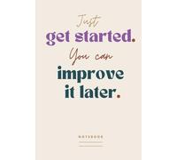 Just get started. You can improve it later. Notebook: A Small Gift with an Inspiring Message | Compact Blank Lined Journal For Work, School or Note Taking | Positive Gifts for People at the Office