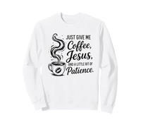 Just Give Me Coffee Jesus And A Little Bit Of Patience Sweatshirt