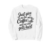 Just Give Me The Coffee And No One Gets Hurt Sweatshirt