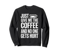 Just Give Me The Coffee And No One Gets Hurt Sweatshirt