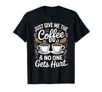 Just Give Me The Coffee No One Gets Hurt T-Shirt