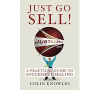 Just Go Sell!: A Practical Guide to Successful Selling