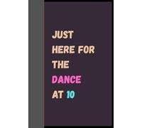 Just Here For The Dance At 10 (Cream Interior): A Funny Lined Journal with Cream Pages for Students, Friends, and Anyone Who Loves a Good Laugh