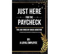 Just Here for the Paycheck: This Job Funds My Snack Addiction (A blank lined notebook for faking focus at work)