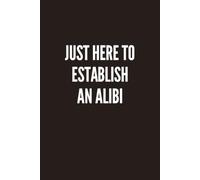 Just Here to Establish an Alibi: A Funny Sarcastic Lined Notebook for Journaling, Work, School, Notes, Lists & Everyday Mischief
