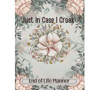 Just In Case I Croak: The End of Life Organizer for Final Wishes, Belongings, Estate and Funeral Planning. A Meaningful Legacy And A Lasting Gift for Your Family