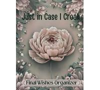Just in Case I Croak: The End of Life Organizer for Final Wishes, Belongings, Estate and Funeral Planning. A Meaningful Legacy And A Lasting Gift for Your Loved Ones