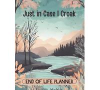 Just In Case I Croak: The End of Life Planner for Final Wishes, Belongings, Estate and Funeral Planning. A Meaningful Legacy And A Lasting Gift for Your Loved Ones